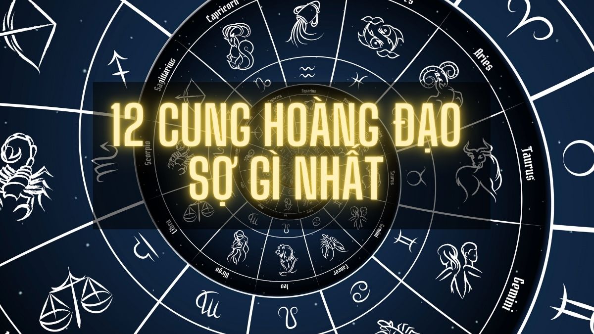 12 cung hoàng đạo sợ gì nhất